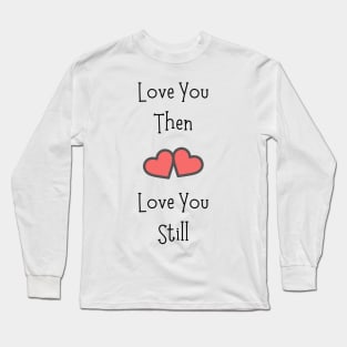 Love You Then Love You Still Long Sleeve T-Shirt